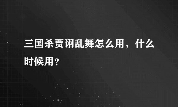 三国杀贾诩乱舞怎么用，什么时候用？