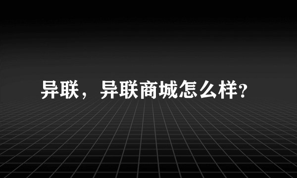 异联，异联商城怎么样？