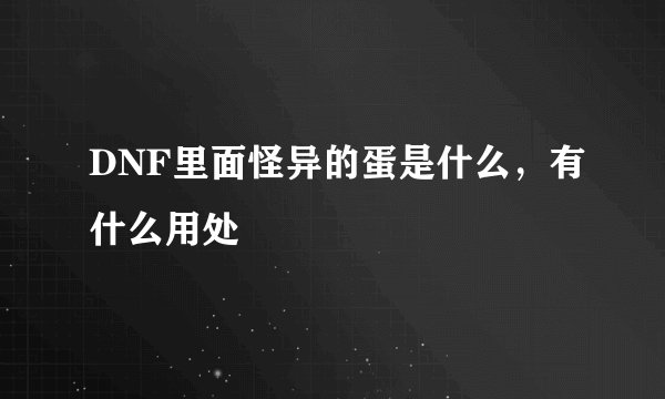 DNF里面怪异的蛋是什么，有什么用处