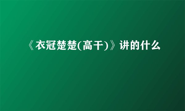 《衣冠楚楚(高干)》讲的什么