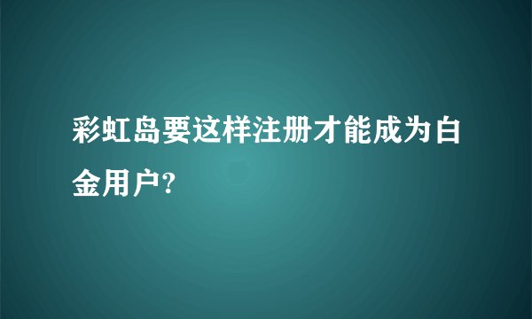 彩虹岛要这样注册才能成为白金用户?
