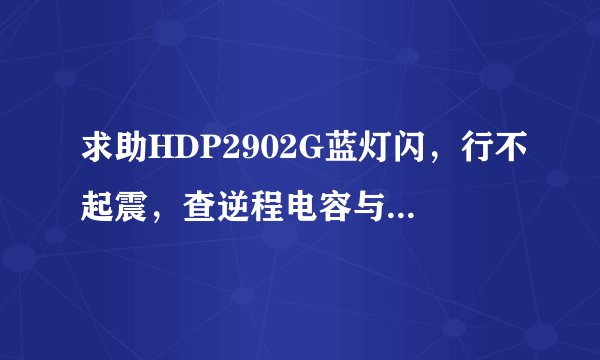求助HDP2902G蓝灯闪，行不起震，查逆程电容与推动1015，1815都没问题