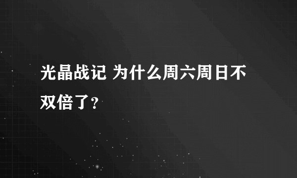光晶战记 为什么周六周日不双倍了？