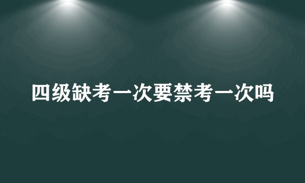 四级缺考一次要禁考一次吗