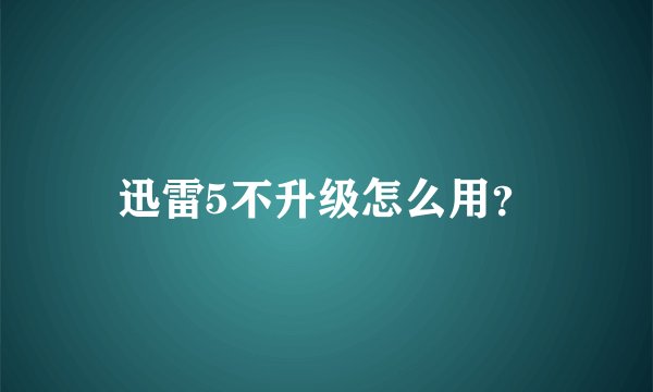 迅雷5不升级怎么用？