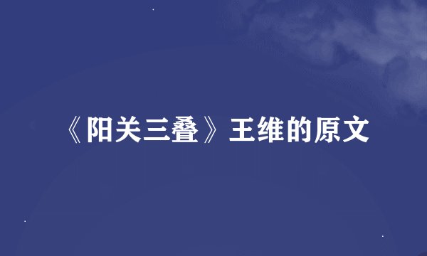 《阳关三叠》王维的原文