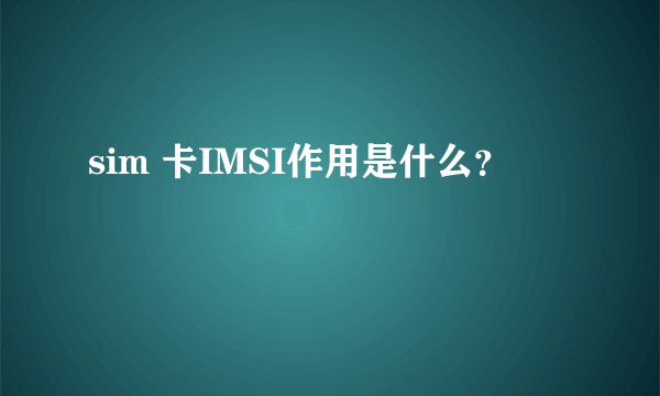 sim 卡IMSI作用是什么？