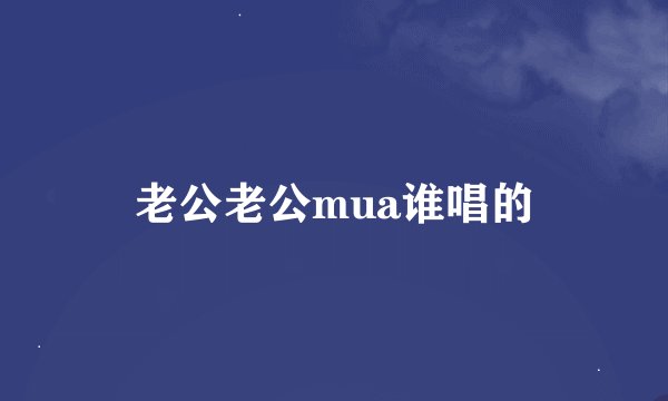 老公老公mua谁唱的