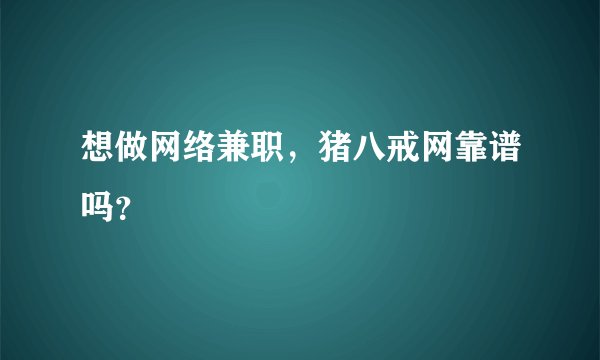 想做网络兼职，猪八戒网靠谱吗？