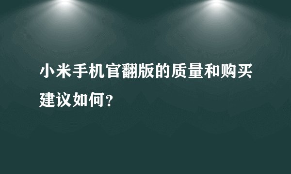 小米手机官翻版的质量和购买建议如何？