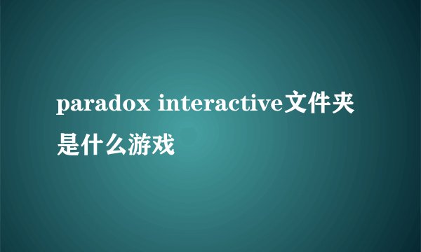 paradox interactive文件夹是什么游戏