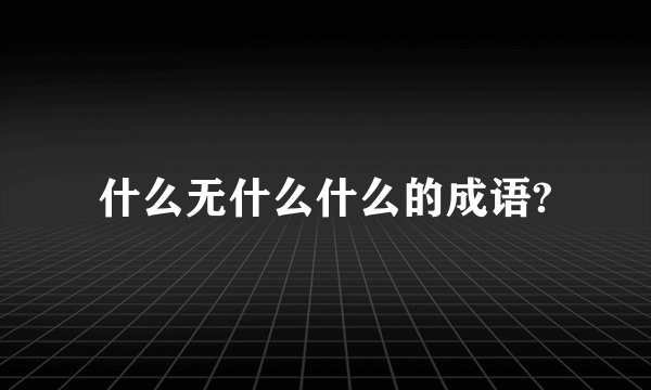什么无什么什么的成语?