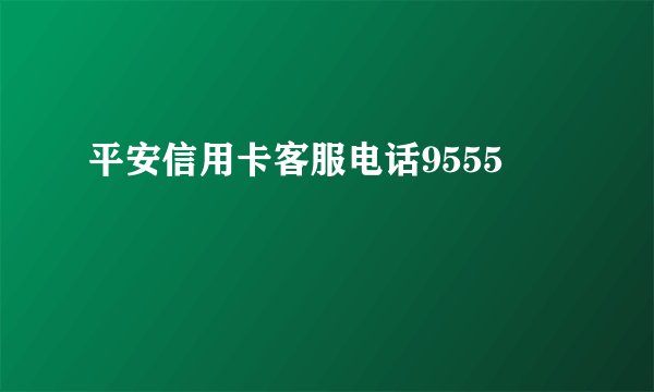 平安信用卡客服电话9555