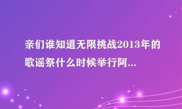 亲们谁知道无限挑战2013年的歌谣祭什么时候举行阿 从2011年就期待了