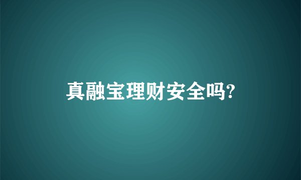 真融宝理财安全吗?