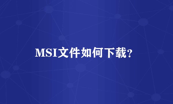 MSI文件如何下载？