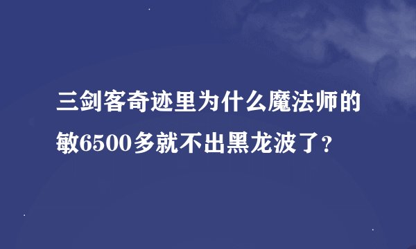 三剑客奇迹里为什么魔法师的敏6500多就不出黑龙波了？