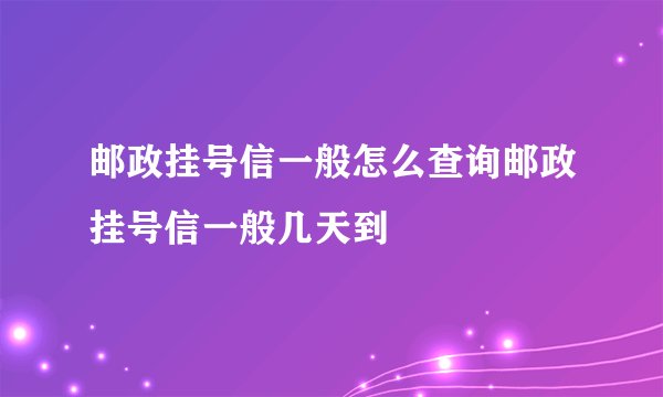 邮政挂号信一般怎么查询邮政挂号信一般几天到