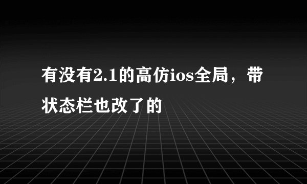 有没有2.1的高仿ios全局，带状态栏也改了的