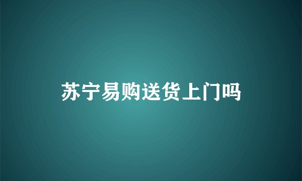 苏宁易购送货上门吗
