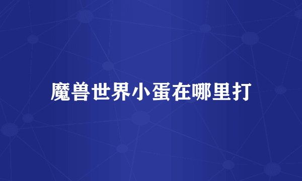 魔兽世界小蛋在哪里打