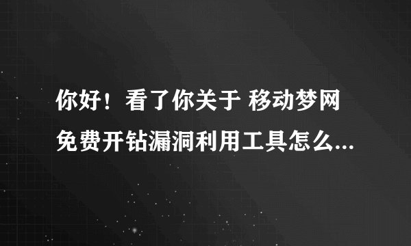 你好！看了你关于 移动梦网免费开钻漏洞利用工具怎么使用?的解答 想了解的更具体点可以吗？