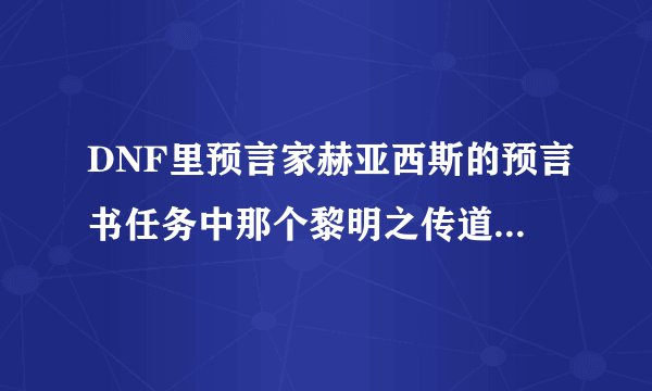 DNF里预言家赫亚西斯的预言书任务中那个黎明之传道师的具体位置在哪？