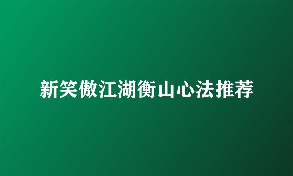 新笑傲江湖衡山心法推荐
