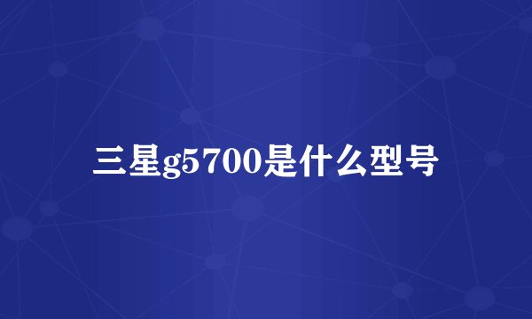 三星g5700是什么型号