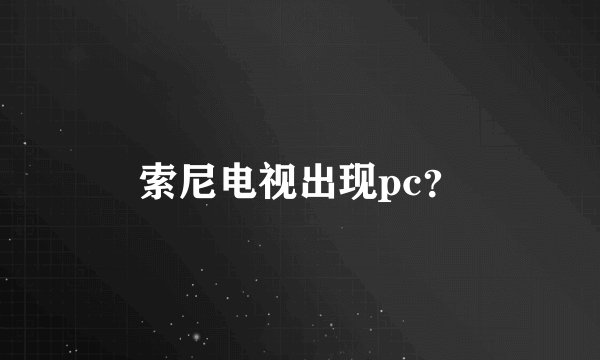索尼电视出现pc？