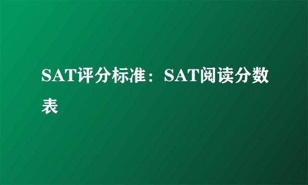 SAT评分标准：SAT阅读分数表