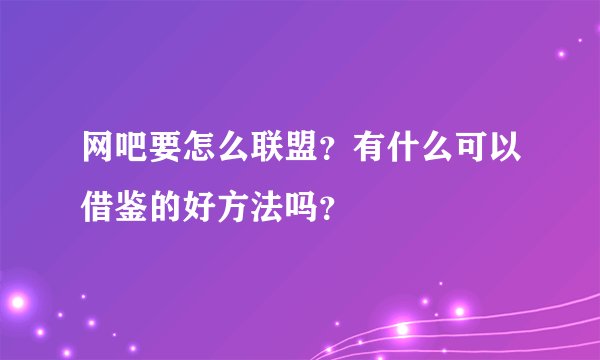 网吧要怎么联盟？有什么可以借鉴的好方法吗？