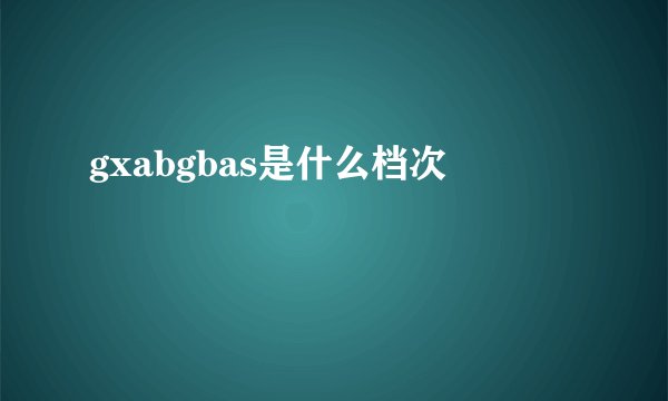 gxabgbas是什么档次
