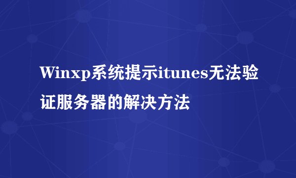 Winxp系统提示itunes无法验证服务器的解决方法