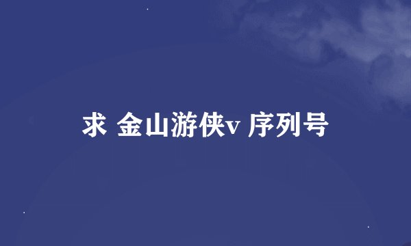 求 金山游侠v 序列号