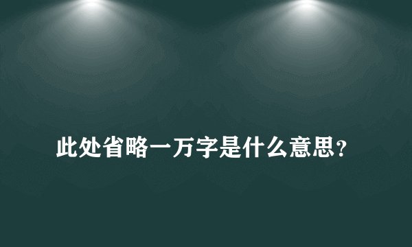 
此处省略一万字是什么意思？

