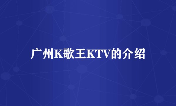 广州K歌王KTV的介绍