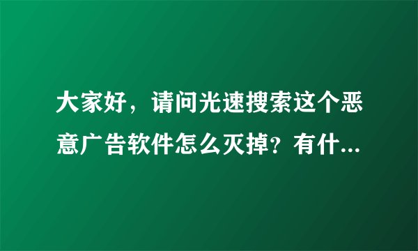 大家好，请问光速搜索这个恶意广告软件怎么灭掉？有什么方法？
