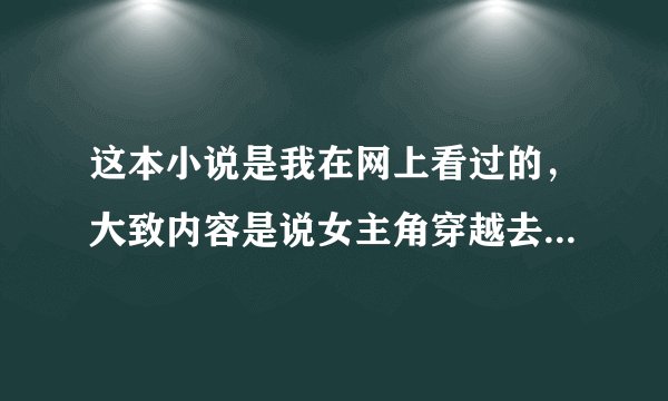 这本小说是我在网上看过的，大致内容是说女主角穿越去古代后遇上一个杀手头子(采纳加悬赏分）