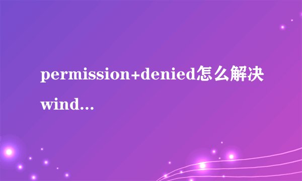 permission+denied怎么解决windows？