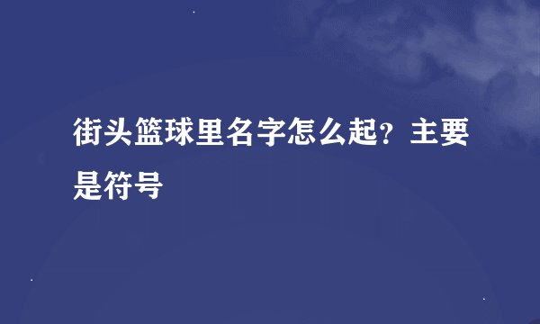 街头篮球里名字怎么起？主要是符号