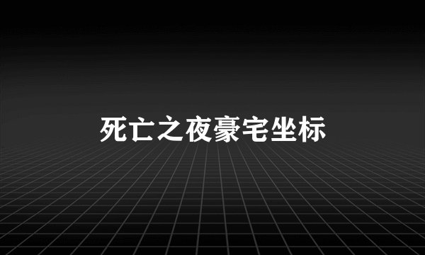 死亡之夜豪宅坐标