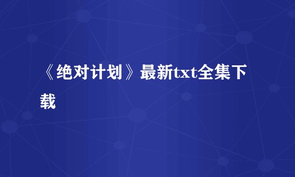 《绝对计划》最新txt全集下载