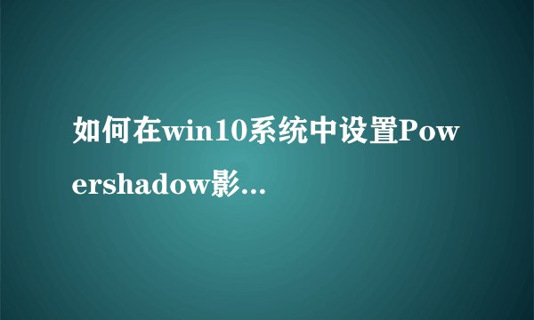 如何在win10系统中设置Powershadow影子系统进行安装？