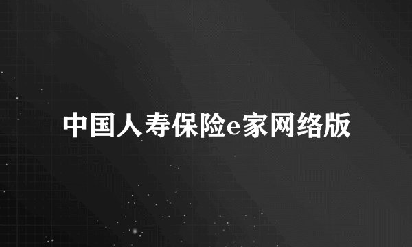 中国人寿保险e家网络版