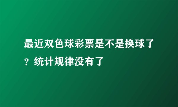 最近双色球彩票是不是换球了？统计规律没有了