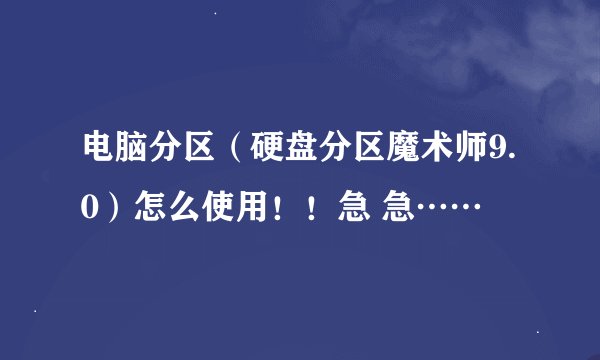 电脑分区（硬盘分区魔术师9.0）怎么使用！！急 急……