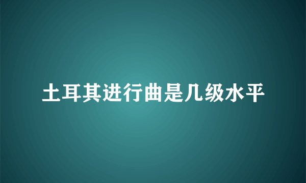 土耳其进行曲是几级水平