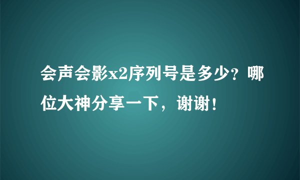 会声会影x2序列号是多少？哪位大神分享一下，谢谢！