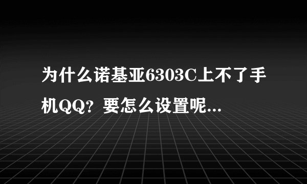 为什么诺基亚6303C上不了手机QQ？要怎么设置呢？ 详细些 谢谢！！